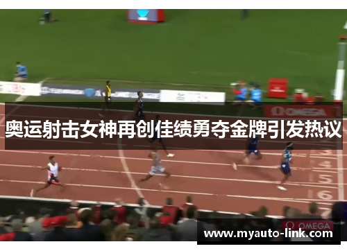 奥运射击女神再创佳绩勇夺金牌引发热议