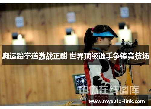 奥运跆拳道激战正酣 世界顶级选手争锋竞技场