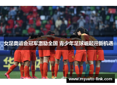 女足奥运会冠军激励全国 青少年足球崛起迎新机遇