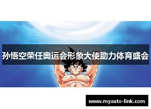 孙悟空荣任奥运会形象大使助力体育盛会